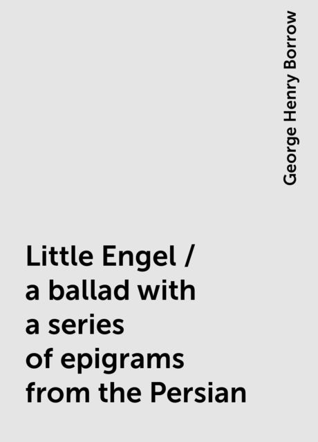 Little Engel / a ballad with a series of epigrams from the Persian