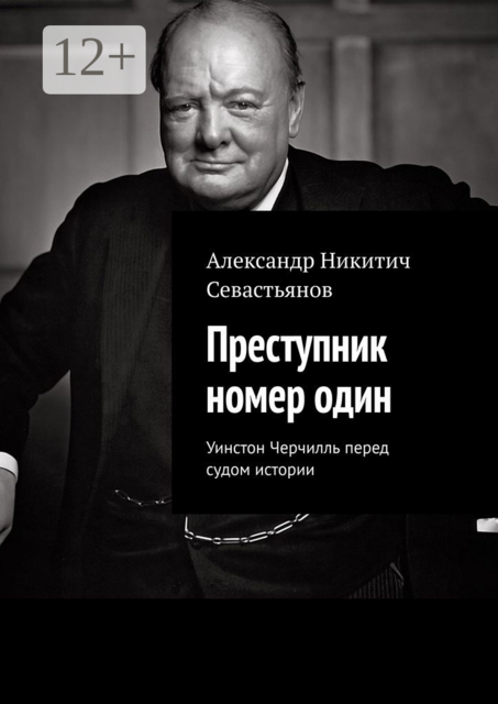 Преступник номер один. Уинстон Черчилль перед судом истории, Александр Никитич Севастьянов