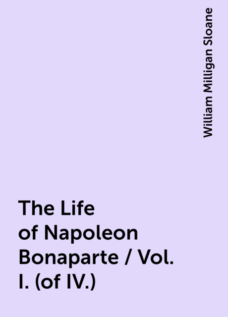 The Life of Napoleon Bonaparte / Vol. I. (of IV.)