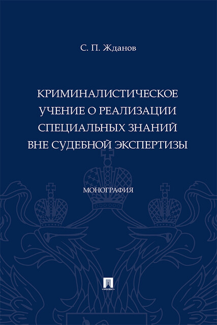 Криминалистическое учение о реализации специальных знаний вне судебной экспертизы. Монография