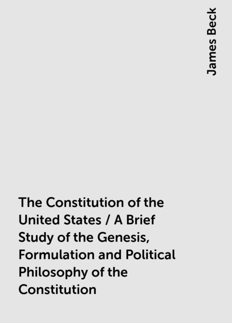 The Constitution of the United States / A Brief Study of the Genesis, Formulation and Political Philosophy of the Constitution