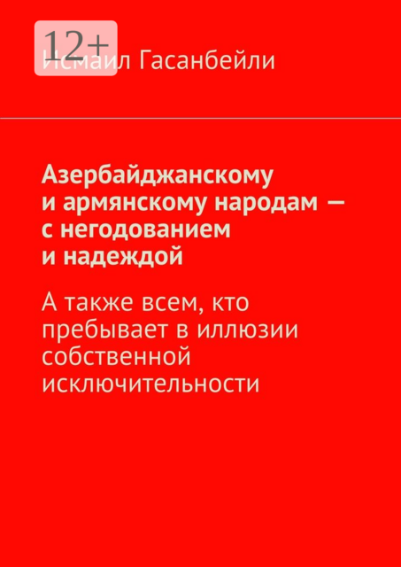 Азербайджанскому и армянскому народам — с негодованием и надеждой. А также всем, кто пребывает в иллюзии собственной исключительности, Исмаил Гасанбейли