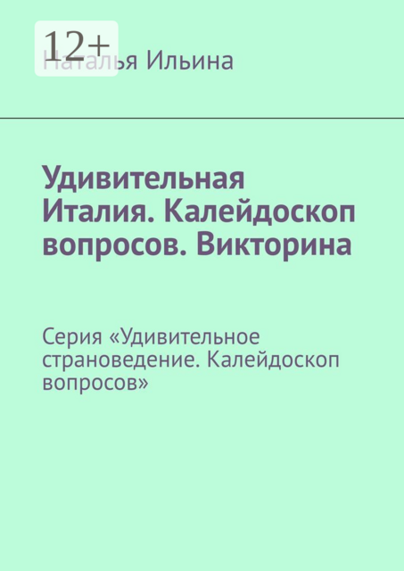 Удивительная Италия. Калейдоскоп вопросов. Викторина. Серия «Удивительное страноведение. Калейдоскоп вопросов»