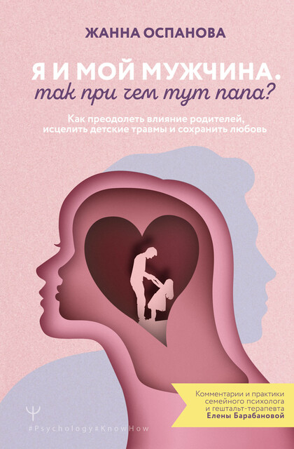 Я и мой мужчина. Так при чем тут папа? Как преодолеть влияние родителей, исцелить детские травмы и сохранить любовь, Жанна Оспанова