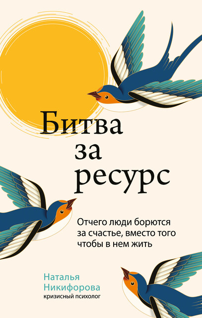 Битва за ресурс. Отчего люди борются за счастье, вместо того чтобы в нем жить, Наталья Никифорова