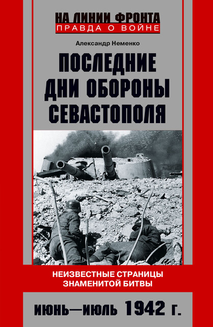 Последние дни обороны Севастополя. Неизвестные страницы знаменитой битвы. Июнь – июль 1942 г