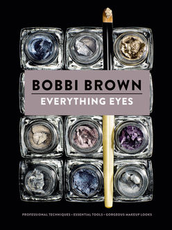 Everything Eyes: Professional Techniques * Essential Tools * Gorgeous Makeup Looks (Bobbi Brown)