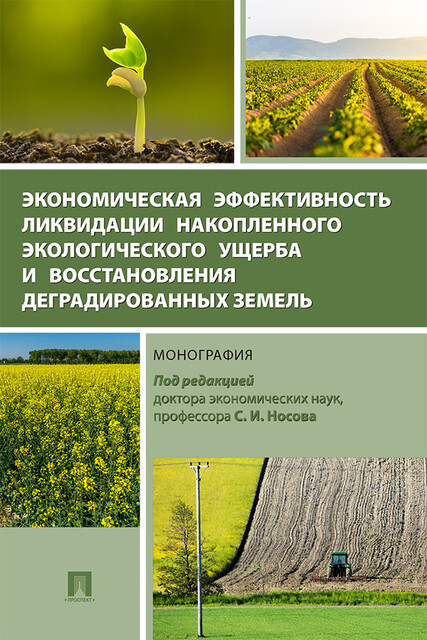 Экономическая эффективность ликвидации накопленного экологического ущерба и восстановления деградированных земель. Монография, С.И. Носов
