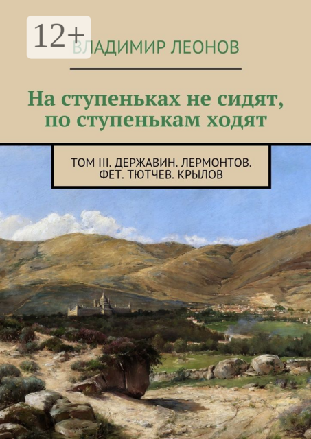 На ступеньках не сидят, по ступенькам ходят. Том III. Державин. Лермонтов. Фет. Тютчев. Крылов