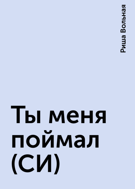 Ты меня поймал (СИ), Риша Вольная