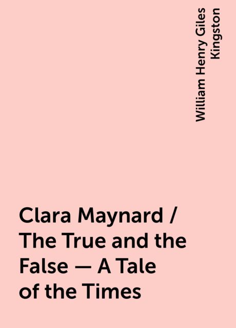Clara Maynard / The True and the False - A Tale of the Times