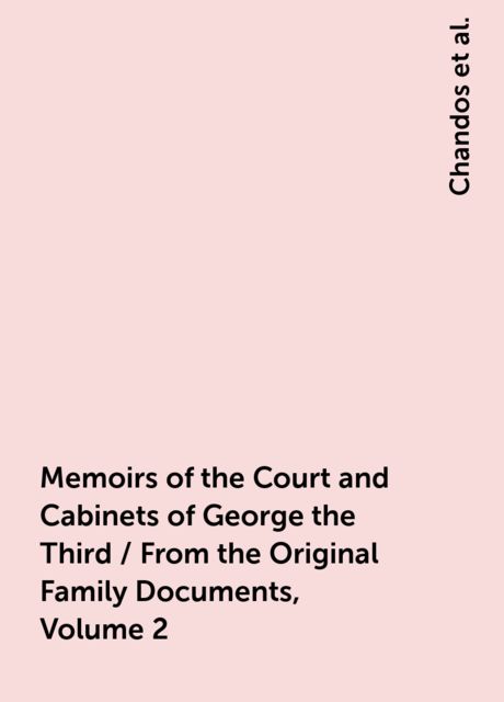 Memoirs of the Court and Cabinets of George the Third / From the Original Family Documents, Volume 2