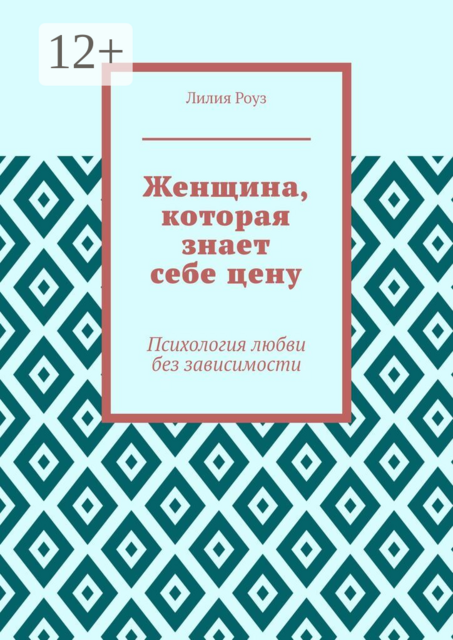 Женщина, которая знает себе цену. Психология любви без зависимости
