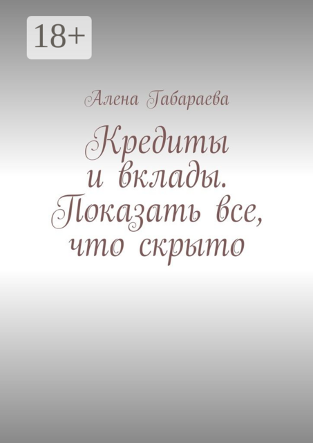 Кредиты и вклады. Показать все, что скрыто, Алена Габараева
