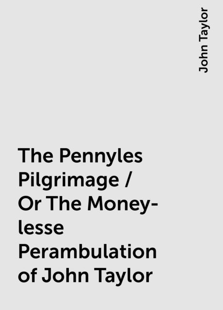 The Pennyles Pilgrimage / Or The Money-lesse Perambulation of John Taylor