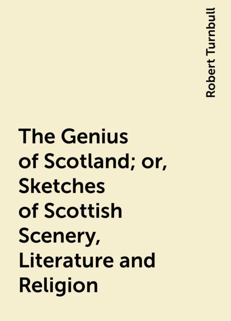 The Genius of Scotland; or, Sketches of Scottish Scenery, Literature and Religion