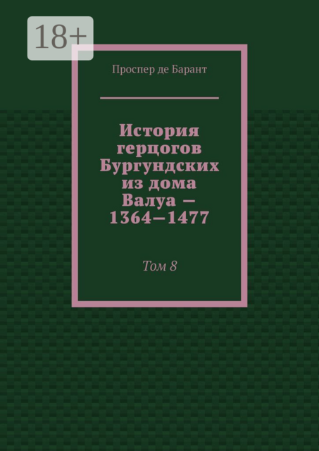 История герцогов Бургундских из дома Валуа — 1364—1477. Том 8
