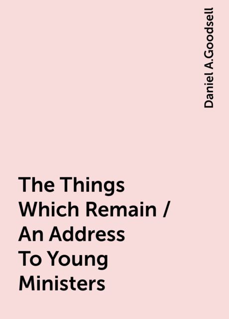 The Things Which Remain / An Address To Young Ministers