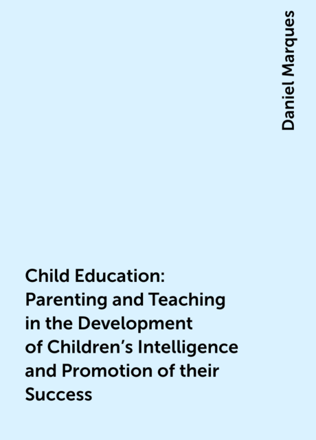 Child Education: Parenting and Teaching in the Development of Children’s Intelligence and Promotion of their Success