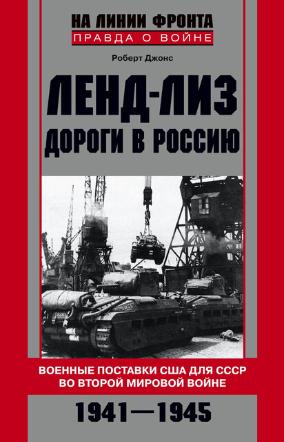 Ленд-лиз. Дороги в Россию. Военные поставки США для СССР во Второй Мировой войне. 1941–1945, Роберт Джонс