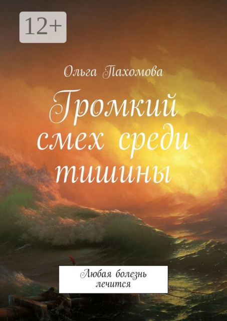 Громкий смех среди тишины. Любая болезнь лечится, Ольга Пахомова