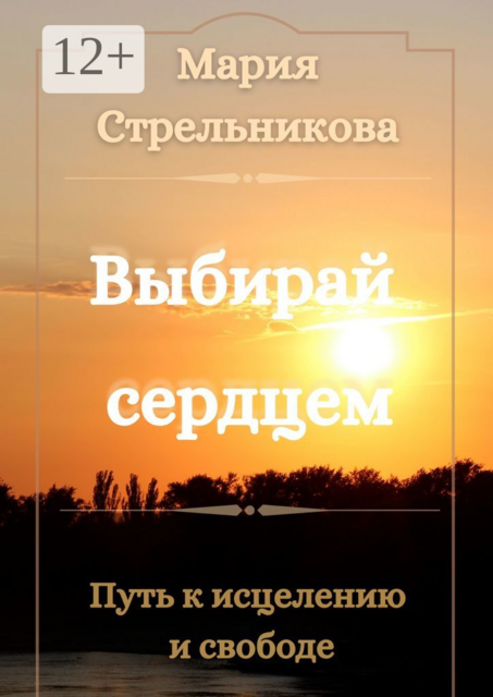 Выбирай сердцем. Путь к исцелению и свободе