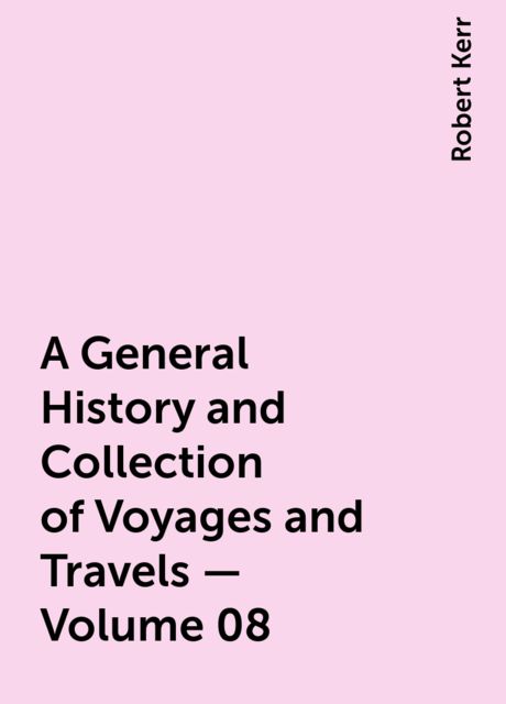 A General History and Collection of Voyages and Travels — Volume 08