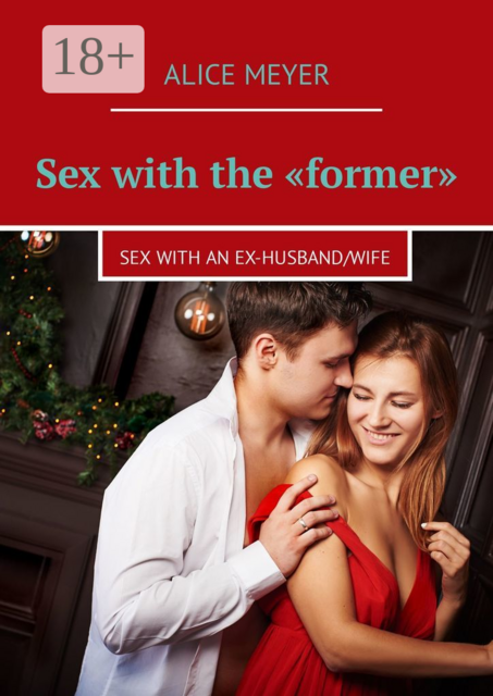 Sex with the «former». Sex with an ex-husband/wife, Alice Meyer