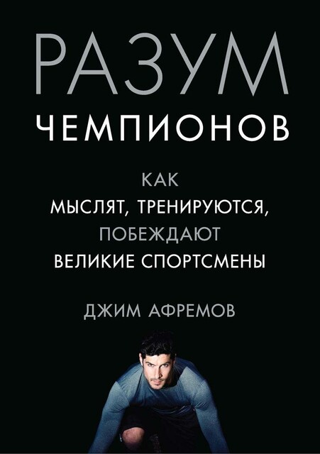 Разум чемпионов: Как мыслят, тренируются и побеждают великие спортсмены