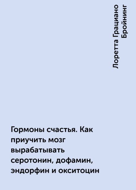 Гормоны счастья. Как приучить мозг вырабатывать серотонин, дофамин, эндорфин и окситоцин