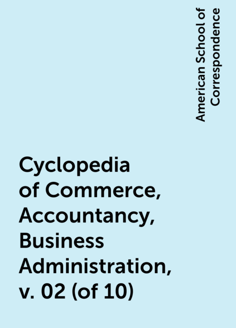 Cyclopedia of Commerce, Accountancy, Business Administration, v. 02 (of 10)