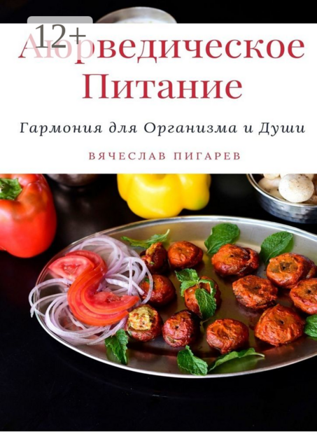 Аюрведическое питание: Гармония для организма и души, Вячеслав Пигарев