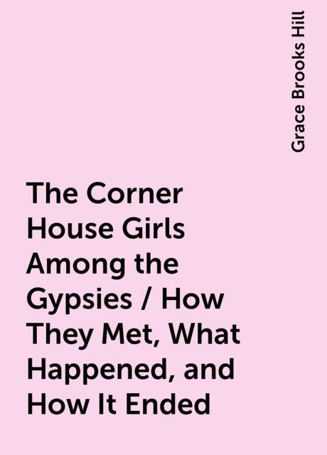 The Corner House Girls Among the Gypsies / How They Met, What Happened, and How It Ended
