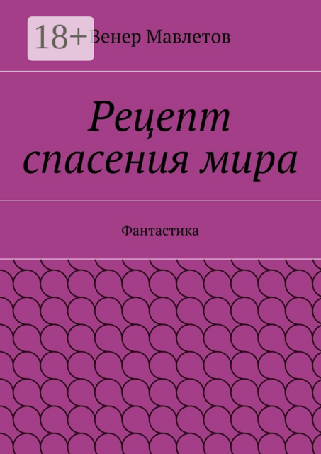 Рецепт спасения мира. Фантастика, Венер Мавлетов