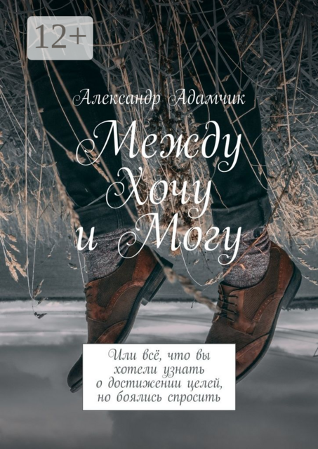 Между Хочу и Могу. Или всё, что вы хотели узнать о достижении целей, но боялись спросить
