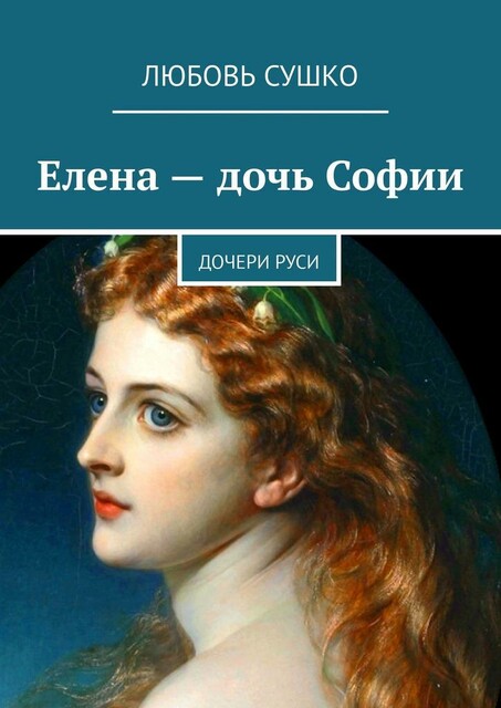 Елена — дочь Софии. Дочери Руси, Любовь Сушко