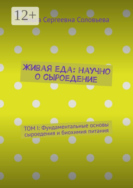 Живая еда: научно о сыроедение. ТОМ I: Фундаментальные основы сыроедения и биохимия питания