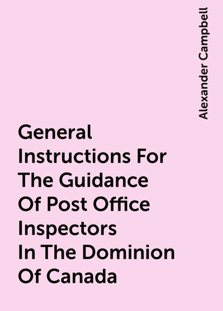 General Instructions For The Guidance Of Post Office Inspectors In The Dominion Of Canada