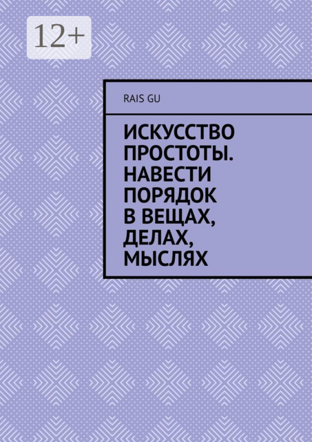 Искусство простоты. Навести порядок в вещах, делах, мыслях, Rais Gu