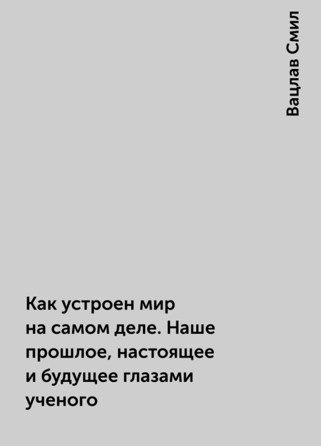 Как устроен мир на самом деле. Наше прошлое, настоящее и будущее глазами ученого