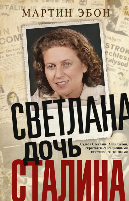 Светлана, дочь Сталина. Судьба Светланы Аллилуевой, скрытая за сенсационными газетными заголовками, Мартин Эбон