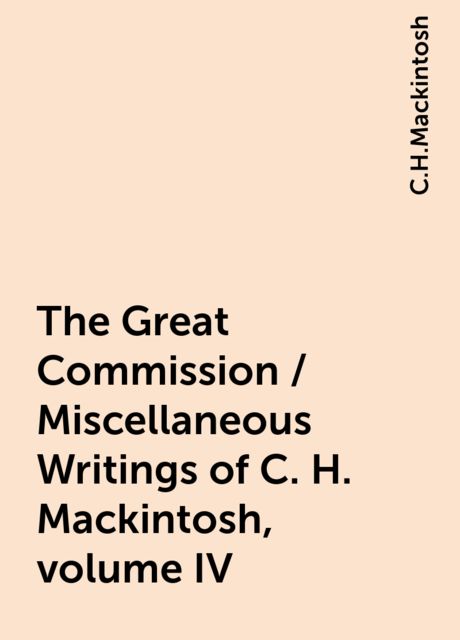 The Great Commission. Miscellaneous Writings of C. H. Mackintosh, vol. IV