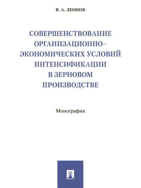 Совершенствование организационно-экономических условий интенсификации в зерновом производстве. Монография