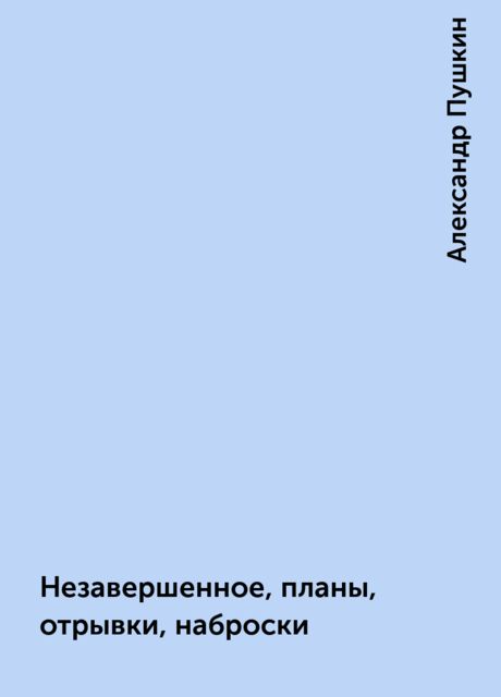 Незавершенное, планы, отрывки, наброски, Александр Пушкин