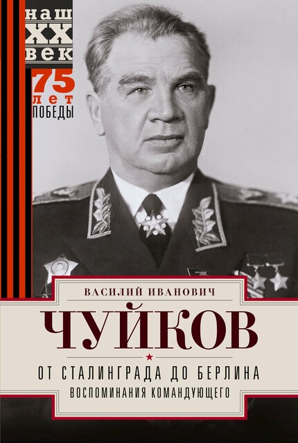 От Сталинграда до Берлина. Воспоминания командующего, В.И. Чуйков