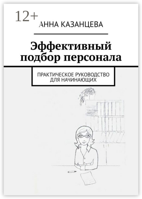 Эффективный подбор персонала. Практическое руководство для начинающих, Анна Казанцева