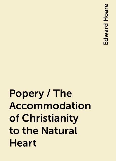 Popery / The Accommodation of Christianity to the Natural Heart