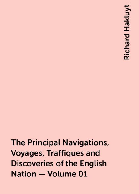The Principal Navigations, Voyages, Traffiques and Discoveries of the English Nation — Volume 01