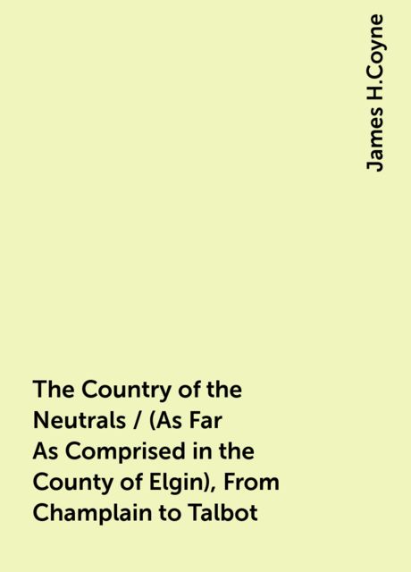 The Country of the Neutrals / (As Far As Comprised in the County of Elgin), From Champlain to Talbot