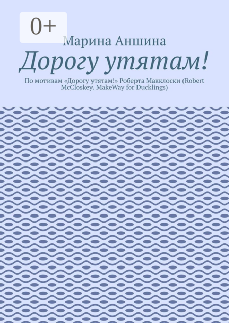 Дорогу утятам!. По мотивам «Дорогу утятам!» Роберта Макклоски (Robert McCloskey. MakeWay for Ducklings), Марина Аншина